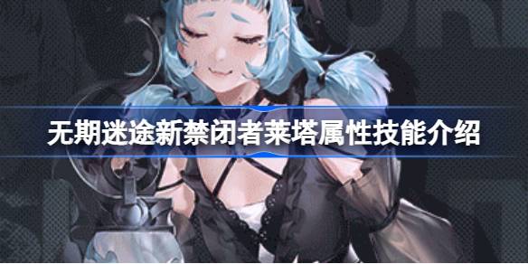 无期迷途新危莱塔属性怎么样 无期迷途新禁闭者莱塔属性技能介绍