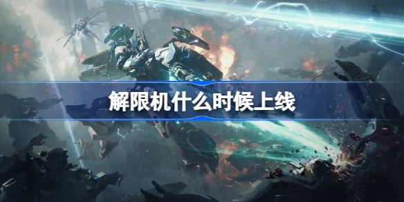 解限机什么时候上线 解限机上线时间