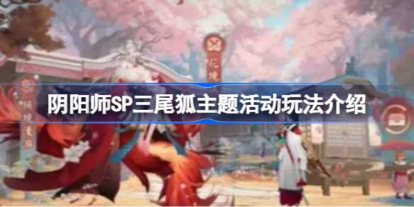 阴阳师SP三尾狐主题活动怎么玩 阴阳师SP三尾狐主题活动玩法介绍