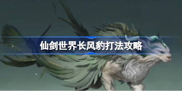 仙剑世界长风豹打法攻略 仙剑世界长风豹该怎么打