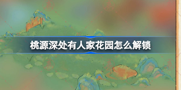 桃源深处有人家花园怎么解锁 桃源深处有人家花园种花攻略