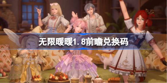 无限暖暖1.8前瞻兑换码 无限暖暖1.8前瞻兑换码汇总