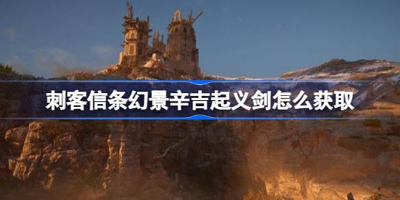 刺客信条幻景辛吉起义剑怎么获取 辛吉起义剑获取方法