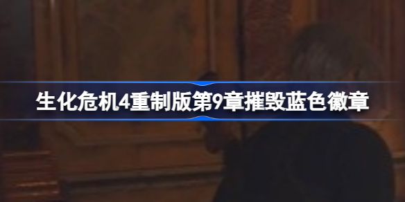 生化危机4重制版悬赏任务怎么做 生化危机4重制版第9章摧毁蓝色徽章攻略