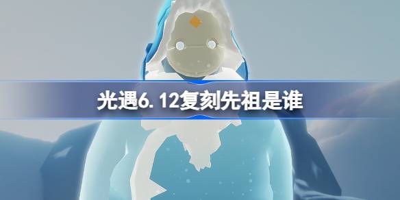 光遇6.12复刻先祖是谁 光遇6月12日天才建筑师先祖复刻