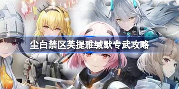 尘白禁区芙提雅缄默专武是什么 尘白禁区芙提雅缄默专武攻略