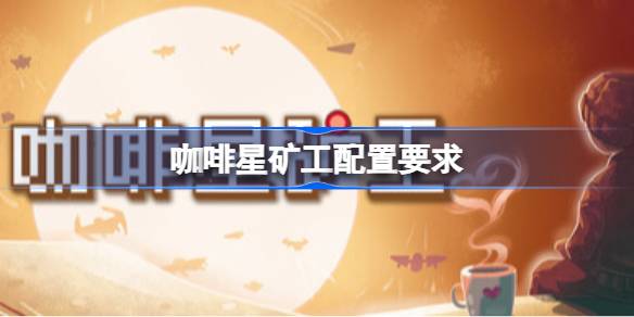 咖啡星矿工配置要求 咖啡星矿工配置要求一览