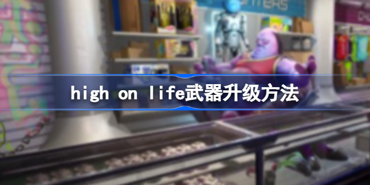high on life怎么升级武器 high on life武器升级方法