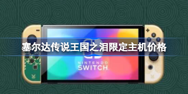 塞尔达传说王国之泪限定主机多少钱 塞尔达传说王国之泪限定主机价格