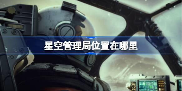 星空管理局位置在哪里 星空管理局位置介绍
