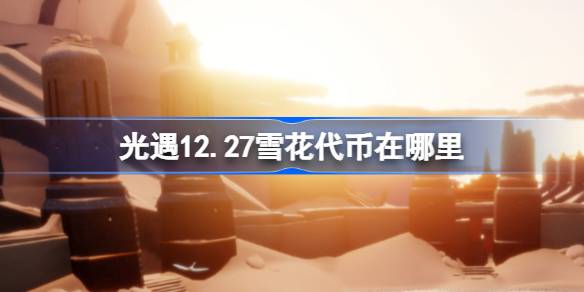 光遇12.27雪花代币在哪里 光遇12月27日宴会节代币收集攻略