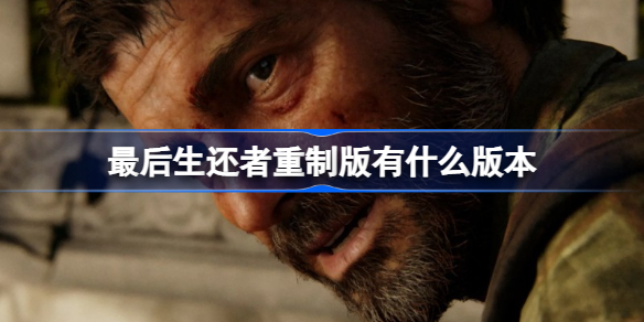 最后生还者重制版有什么版本 最后生还者重制版各购买版本一览