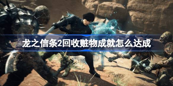 龙之信条2回收赃物成就怎么达成 龙之信条2回收赃物成就完成方法