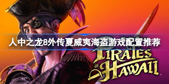 人中之龙8外传夏威夷海盗游戏配置推荐 人中之龙8外传夏威夷海盗需要什么配置