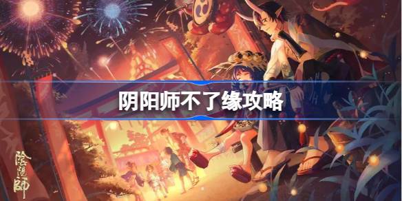 阴阳师不了缘攻略 阴阳师不了缘怎么做