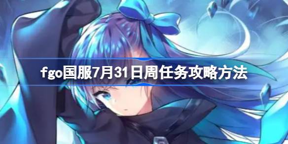 fgo国服7月31日周任务怎么完成 fgo国服7月31日周任务攻略方法