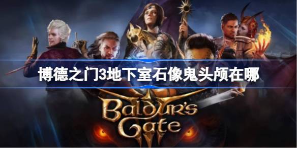 博德之门3地下室石像鬼头颅在哪 博德之门3地下室石像鬼头颅位置