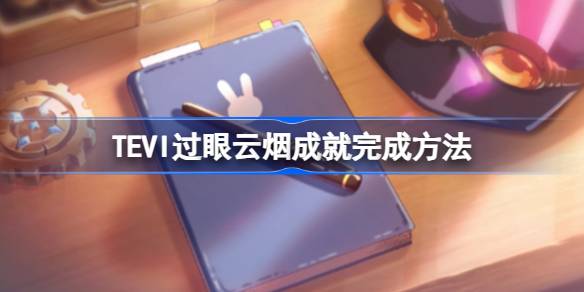 TEVI过眼云烟成就怎么完成 TEVI过眼云烟成就完成方法