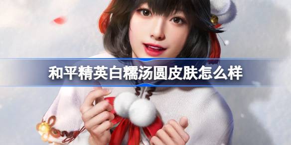 和平精英白糯汤圆怎么样 和平精英白糯汤圆皮肤价格