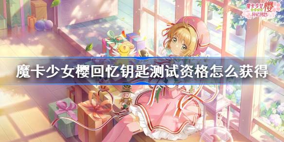 魔卡少女樱回忆钥匙测试资格怎么获得 魔卡少女樱回忆钥匙测试资格获取方法
