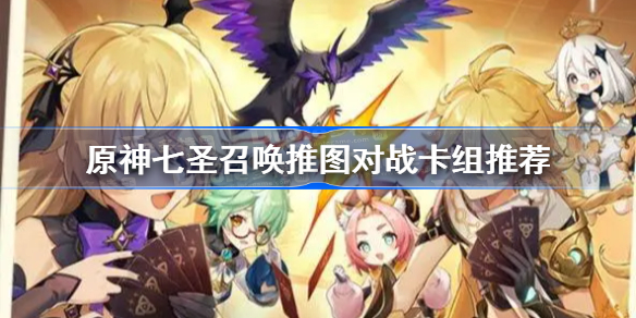 原神七圣召唤推图对战卡组推荐 原神七圣召唤哪些卡组好用