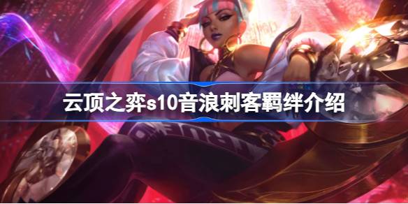 云顶之弈s10音浪刺客羁绊有什么用 云顶之弈s10音浪刺客羁绊介绍
