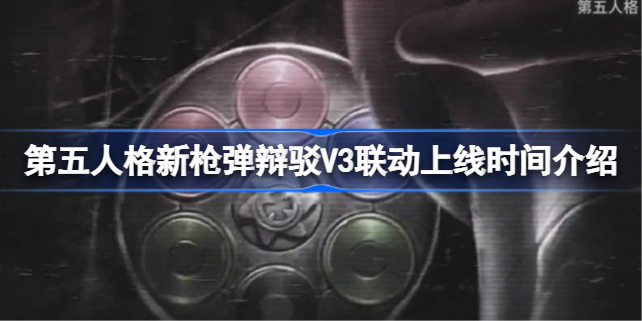 第五人格新枪弹辩驳V3联动上线时间在什么时候 第五人格新枪弹辩驳V3联动上线时间介绍