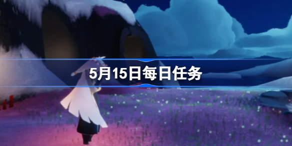 光遇5.15每日任务怎么做 光遇5.15每日任务攻略