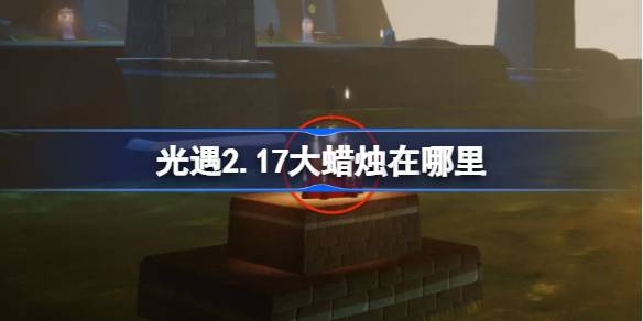 光遇2.17大蜡烛在哪里 光遇2月17日大蜡烛位置攻略