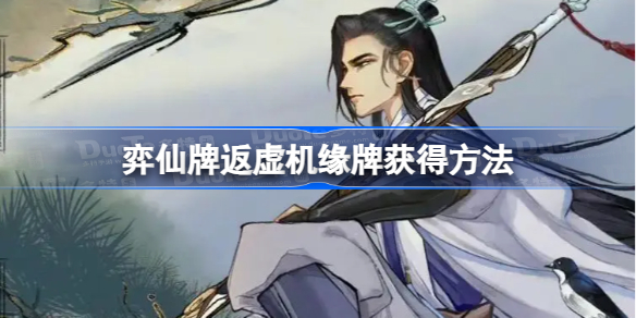 弈仙牌返虚机缘牌获得方法 弈仙牌返虚机缘牌怎么获得