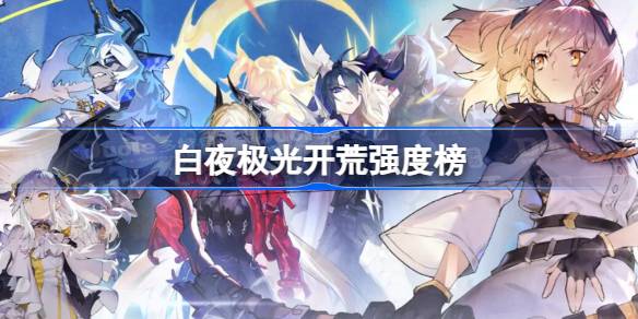 白夜极光开荒强度榜 白夜极光开荒什么角色强