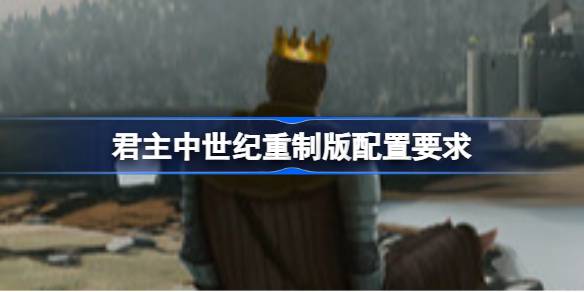 君主中世纪重制版配置要求 君主中世纪重制版配置要求一览