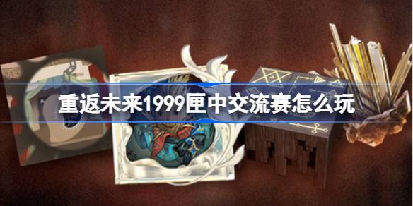 重返未来1999匣中交流赛怎么玩 重返未来匣中交流赛活动玩法一览