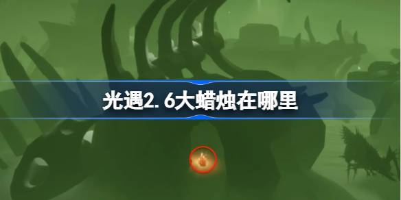 光遇2.6大蜡烛在哪里 光遇2月6日大蜡烛位置攻略