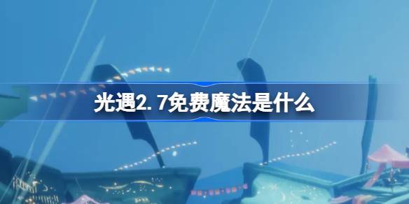 光遇2.7免费魔法是什么 光遇2月7日免费魔法收集攻略