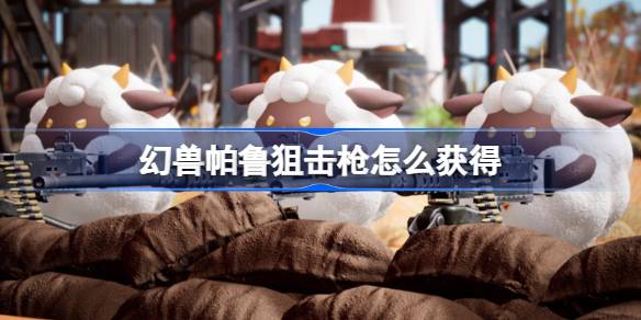 幻兽帕鲁狙击枪怎么获得 幻兽帕鲁狙击枪获取方法介绍