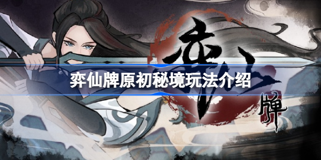 弈仙牌原初秘境怎么玩 弈仙牌原初秘境玩法介绍