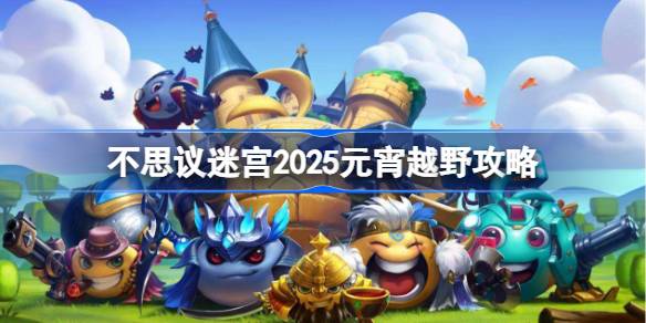 不思议迷宫2025元宵越野攻略 不思议迷宫2025元宵定向越野怎么打