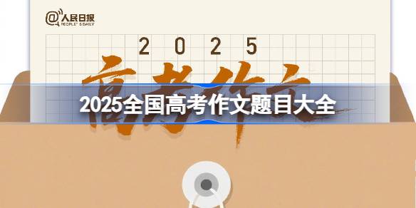 2025全国高考作文题目大全 2025年各地高考语文作文题目一览