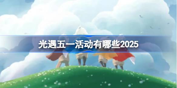 光遇五一活动有哪些 光遇五一活动介绍2025