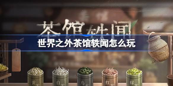 世界之外茶馆轶闻怎么玩 世界之外茶馆轶闻活动介绍