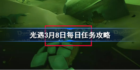 光遇3月8日每日任务攻略 光遇3.8每日任务怎么做2023