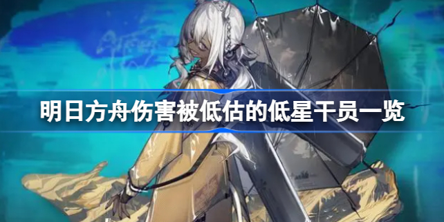 明日方舟伤害被低估的低星干员有哪些 明日方舟伤害被低估的低星干员一览