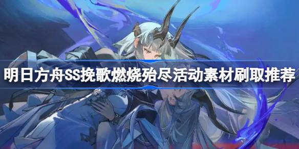 明日方舟SS挽歌燃烧殆尽活动素材刷取推荐 明日方舟SS挽歌燃烧殆尽活动素材怎么刷