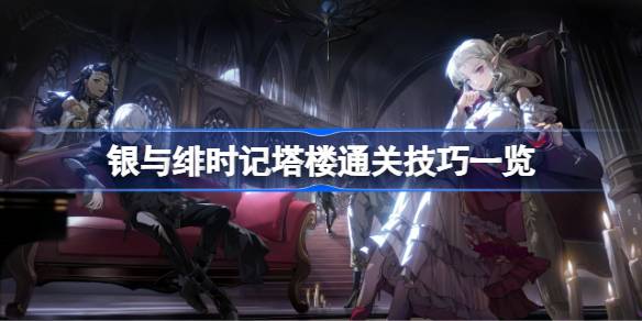 银与绯时记塔楼通关技巧有哪些 银与绯时记塔楼通关技巧一览