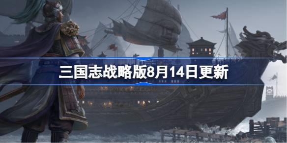 三国志战略版8月14日更新 三国志战略版8月14日更新了什么