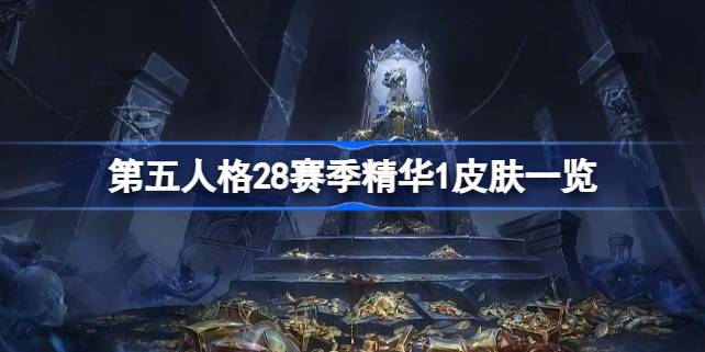 第五人格28赛季精华1皮肤有哪些 第五人格28赛季精华1皮肤一览