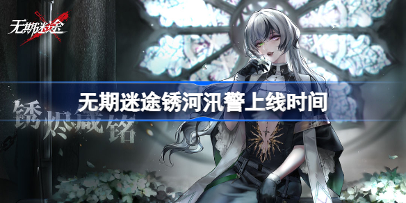 无期迷途锈河汛警什么时候开始 无期迷途锈河汛警活动时间