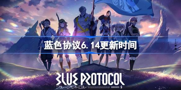 蓝色协议6.14更新时间 蓝色协议6月14日维护内容