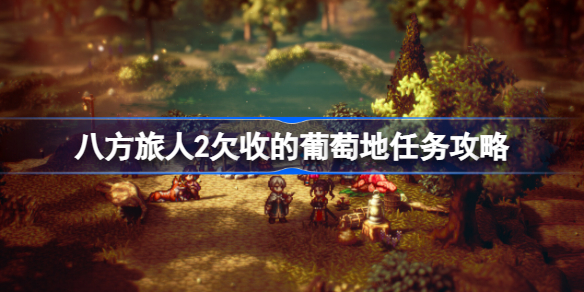 八方旅人2欠收的葡萄地任务该怎么做 八方旅人2欠收的葡萄地任务攻略
